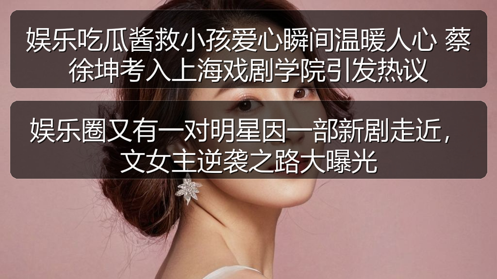 娱乐圈又有一对明星因一部新剧走近,文女主逆袭之路大曝光