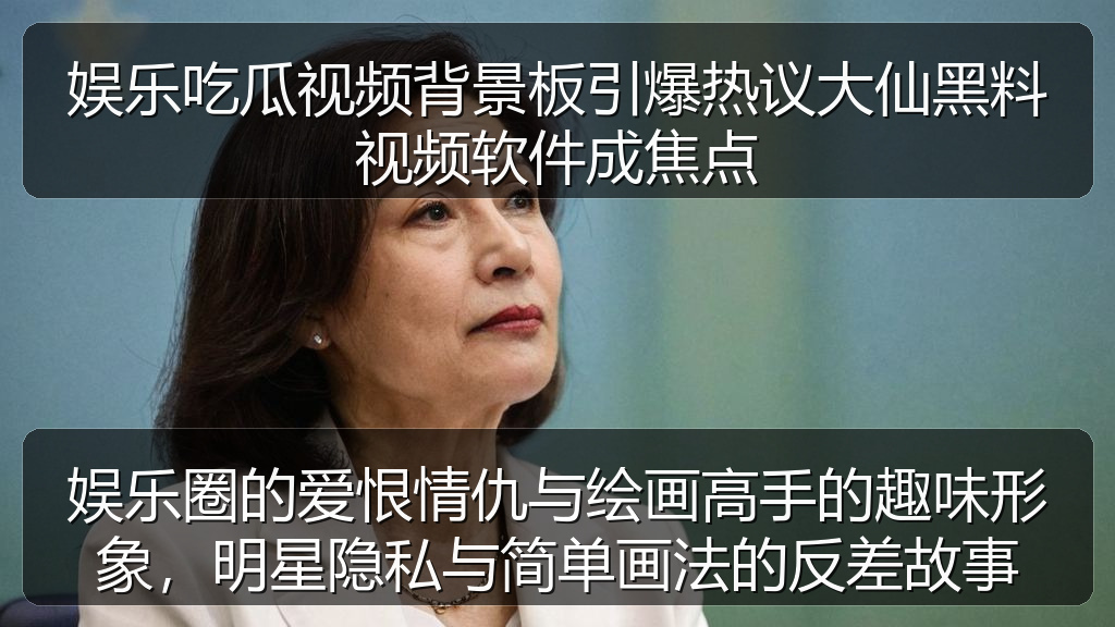 娱乐吃瓜视频背景板引爆热议大仙黑料视频软件成焦点