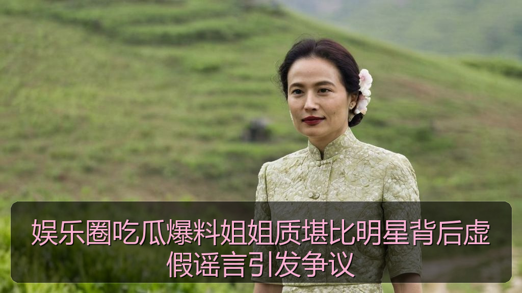 娱乐圈吃瓜爆料姐姐质堪比明星背后虚假谣言引发争议