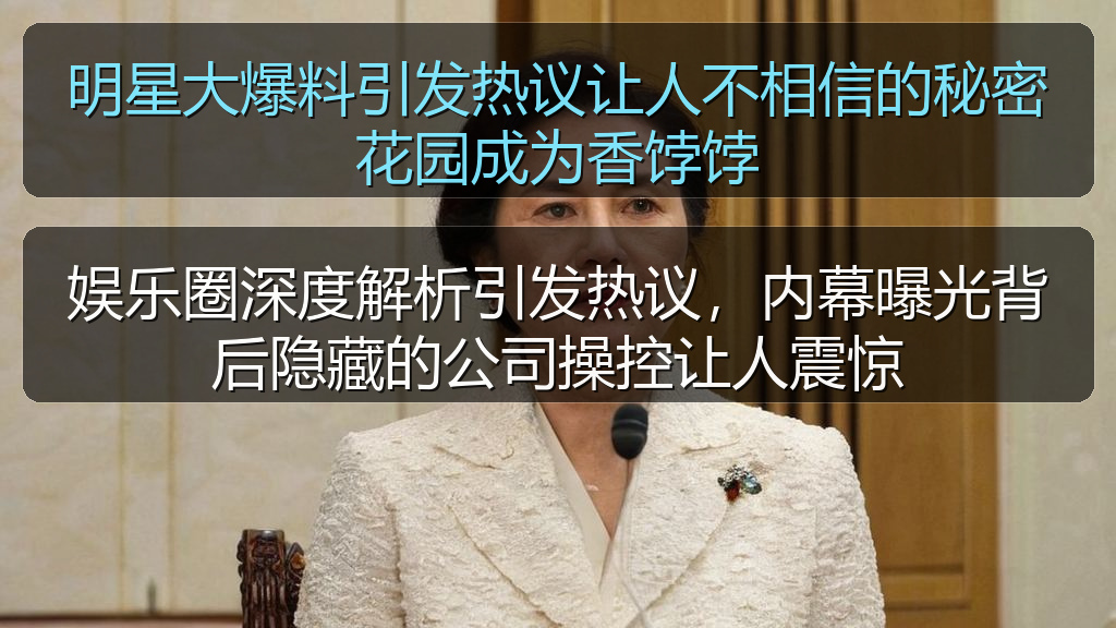娱乐圈深度解析引发热议,内幕曝光背后隐藏的公司操控让人震惊