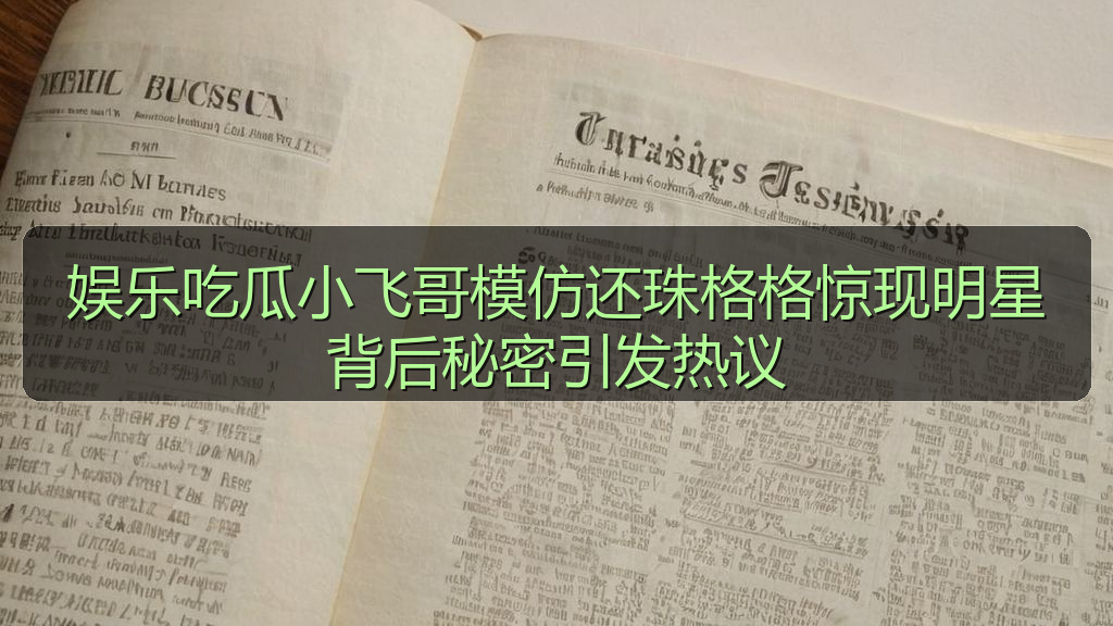 娱乐吃瓜小飞哥模仿还珠格格惊现明星背后秘密引发热议