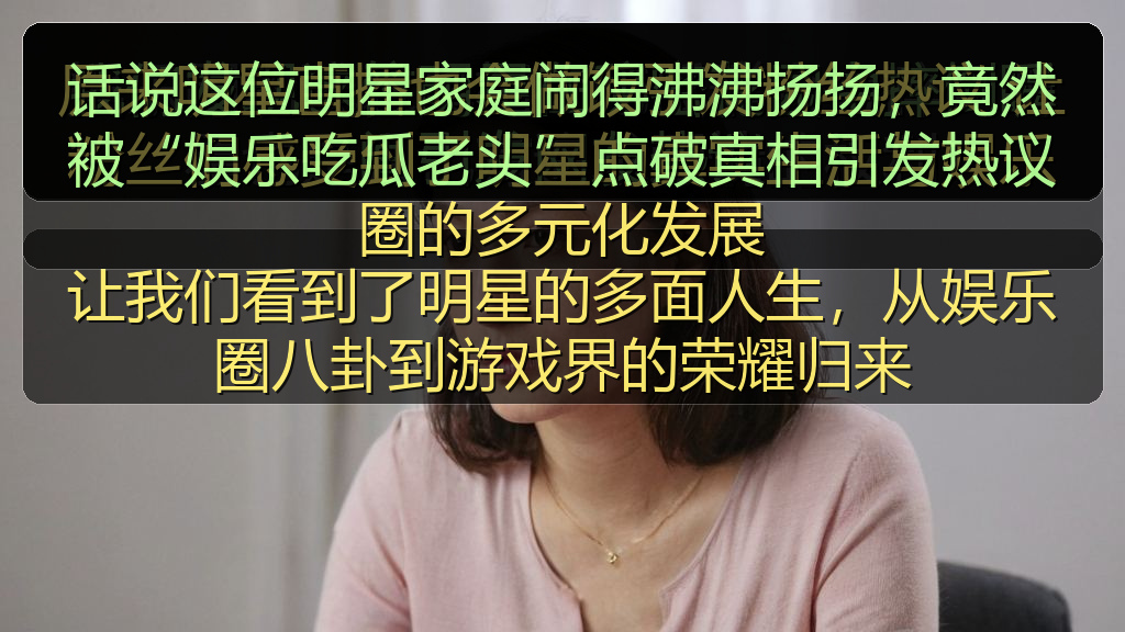话说这位明星家庭闹得沸沸扬扬,竟然被“娱乐吃瓜老头”点破真相引发热议