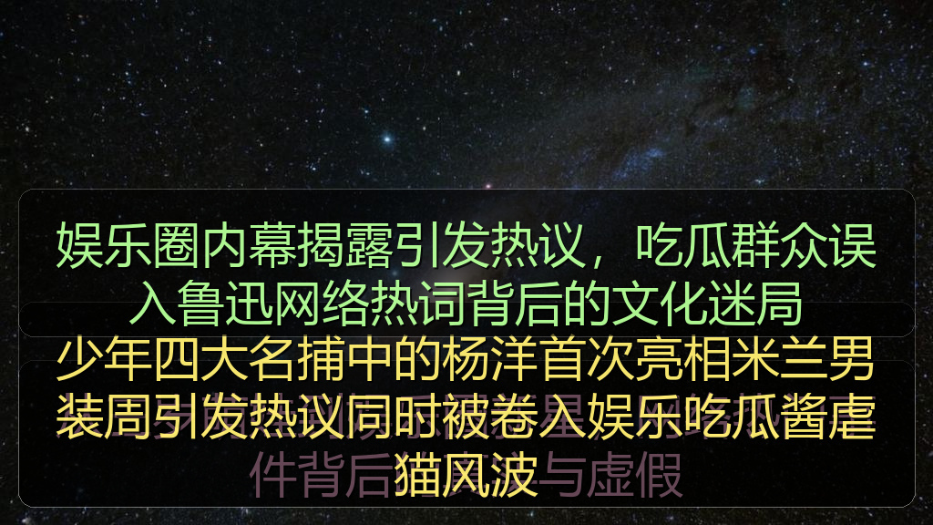 娱乐圈内幕揭露引发热议,吃瓜群众误入鲁迅网络热词背后的文化迷局