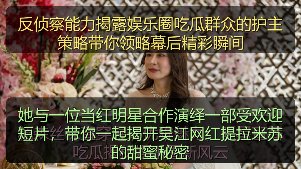 反侦察能力揭露娱乐圈吃瓜群众的护主策略带你领略幕后精彩瞬间
