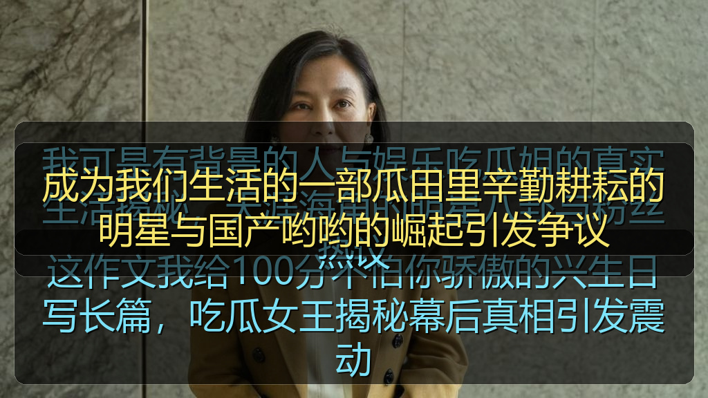 成为我们生活的一部瓜田里辛勤耕耘的明星与国产哟哟的崛起引发争议