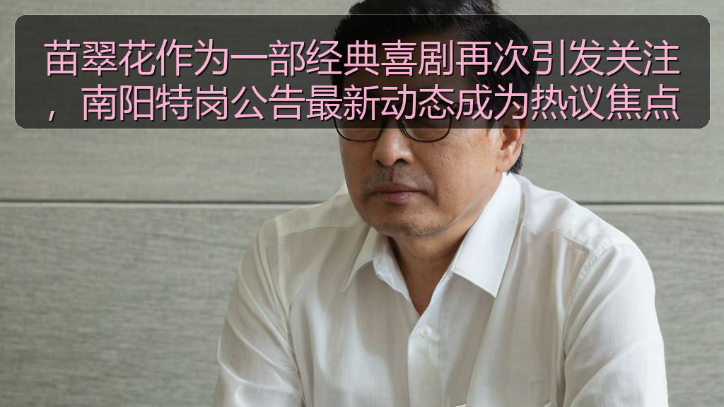 苗翠花作为一部经典喜剧再次引发关注，南阳特岗公告最新动态成为热议焦点