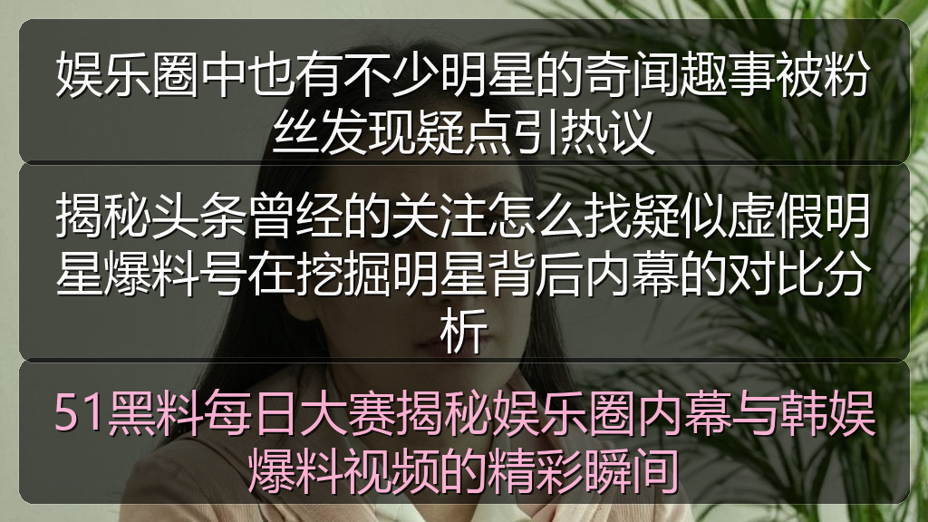 娱乐圈中也有不少明星的奇闻趣事被粉丝发现疑点引热议