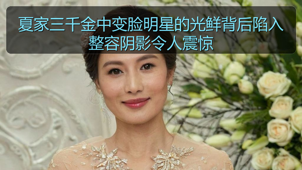 夏家三千金中变脸明星的光鲜背后陷入整容阴影令人震惊